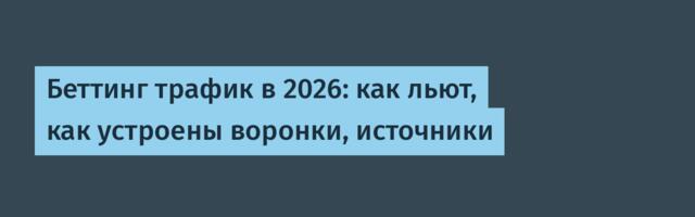 Беттинг трафик в 2026: как льют, как устроены воронки, источники