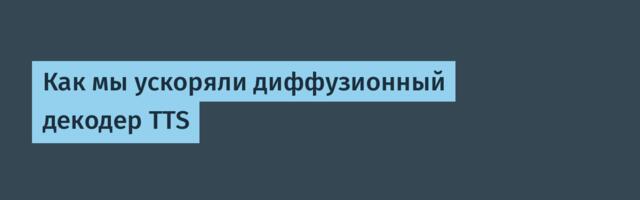 Как мы ускоряли диффузионный декодер TTS