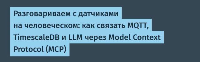 Разговариваем с датчиками на человеческом: как связать MQTT, TimescaleDB и LLM через Model Context Protocol (MCP)