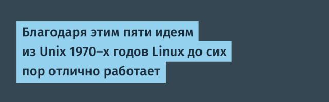 [Перевод] Благодаря этим пяти идеям из Unix 1970-х годов Linux до сих пор отлично работает