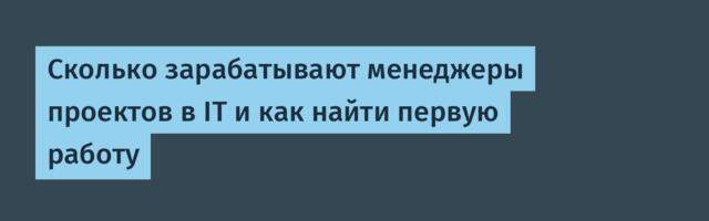 Сколько зарабатывают менеджеры проектов в IT и как найти первую работу