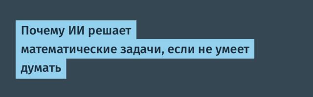 [Перевод] Почему ИИ решает математические задачи, если не умеет думать