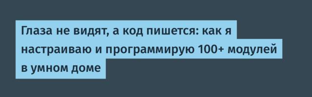 Глаза не видят, а код пишется: как я настраиваю и программирую 100+ модулей в умном доме
