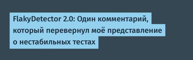 FlakyDetector 2.0: Один комментарий, который перевернул моё представление о нестабильных тестах