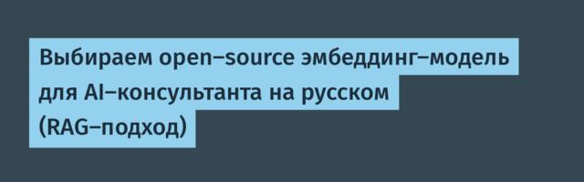 Выбираем open-source эмбеддинг-модель для AI-консультанта на русском (RAG-подход)