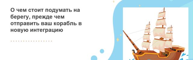 О чем стоит подумать на берегу, прежде чем отправить ваш корабль в новую интеграцию