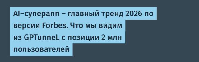 AI-суперапп – главный тренд 2026 по версии Forbes. Что мы видим из GPTunneL с позиции 2 млн пользователей