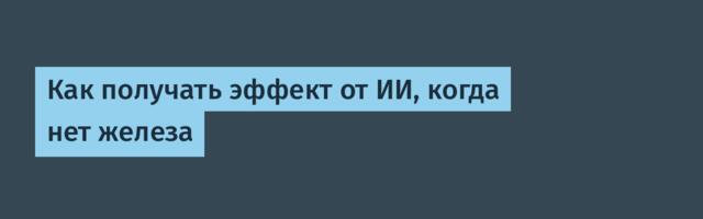 Как получать эффект от ИИ, когда нет железа