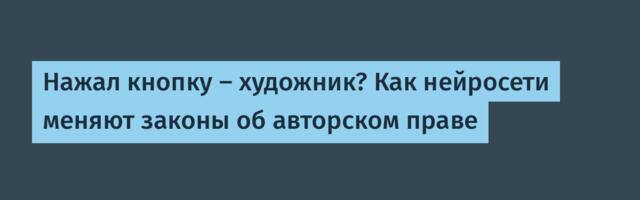 Нажал кнопку – художник? Как нейросети меняют законы об авторском праве Нажал кнопку – художник? Как нейросети меняют законы об авторском праве