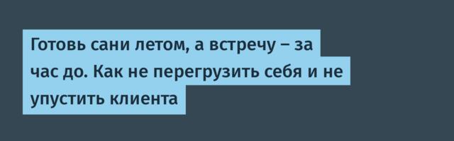 Готовь сани летом, а встречу — за час до. Как не перегрузить себя и не упустить клиента
