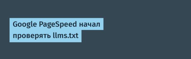 Google PageSpeed начал проверять llms.txt