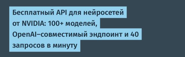 Бесплатный API для нейросетей от NVIDIA: 100+ моделей, OpenAI-совместимый эндпоинт и 40 запросов в минуту