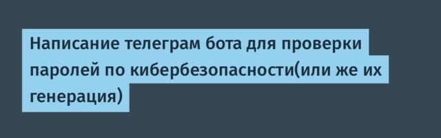 Написание телеграм бота для проверки паролей по кибербезопасности(или же их генерация)