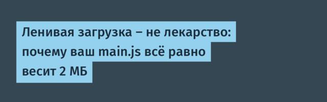 Ленивая загрузка — не лекарство: почему ваш main.js всё равно весит 2 МБ