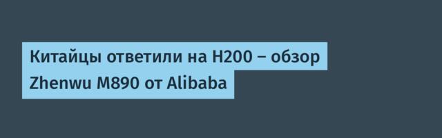 Китайцы ответили на H200 — обзор Zhenwu M890 от Alibaba