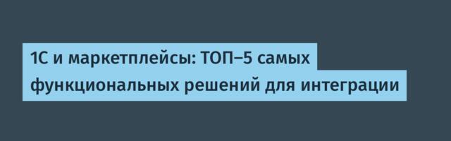 1С и маркетплейсы: ТОП-5 самых функциональных решений для интеграции