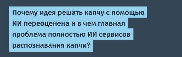 Почему идея решать капчу с помощью ИИ переоценена и в чем главная проблема полностью ИИ сервисов распознавания капчи?