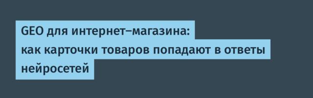 GEO для интернет-магазина: как карточки товаров попадают в ответы нейросетей