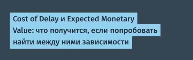 Cost of Delay и Expected Monetary Value: что получится, если попробовать найти между ними зависимости