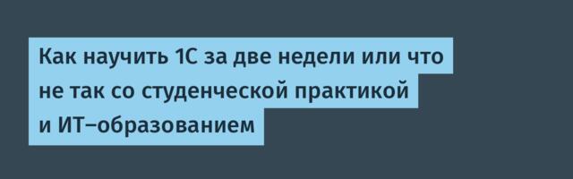 Как научить 1С за две недели или что не так со студенческой практикой и ИТ-образованием