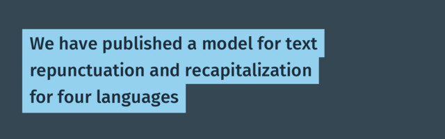 We have published a model for text repunctuation and recapitalization for four languages