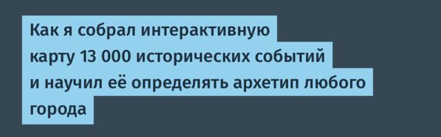 Как я собрал интерактивную карту 13 000 исторических событий и научил её определять архетип любого города