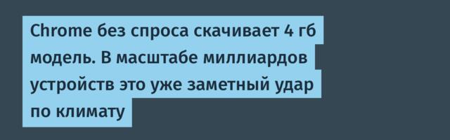 [Перевод] Chrome без спроса скачивает 4 гб модель. В масштабе миллиардов устройств это уже заметный удар по климату