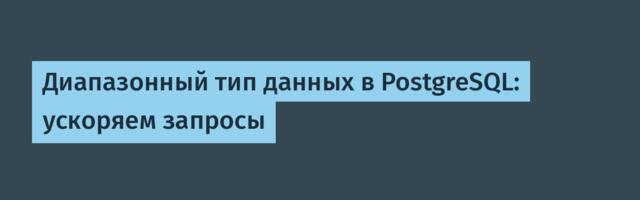 Диапазонный тип данных в PostgreSQL: ускоряем запросы