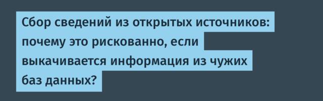 Сбор сведений из открытых источников: почему это рискованно, если выкачивается информация из чужих баз данных?
