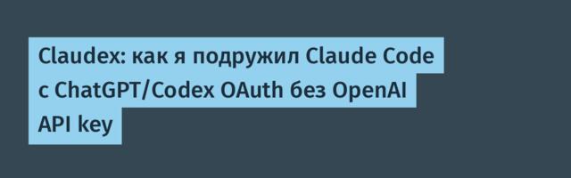 Claudex: как я подружил Claude Code с ChatGPT/Codex OAuth без OpenAI API key