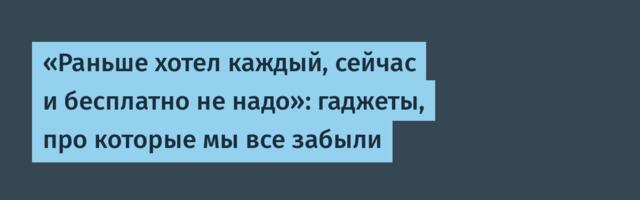 «Раньше хотел каждый, сейчас и бесплатно не надо»: гаджеты, про которые мы все забыли