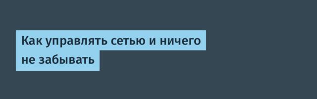 Как управлять сетью и ничего не забывать