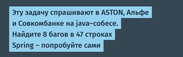 Эту задачу спрашивают в ASTON, Альфе и Совкомбанке на java-собесе. Найдите 8 багов в 47 строках Spring — попробуйте сами