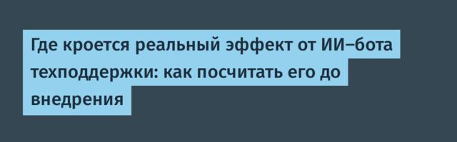 Где кроется реальный эффект от ИИ-бота техподдержки: как посчитать его до внедрения