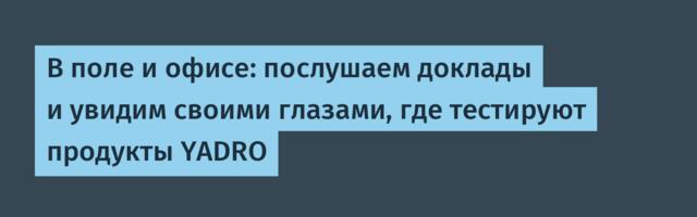В поле и офисе: послушаем доклады и увидим своими глазами, где тестируют продукты YADRO