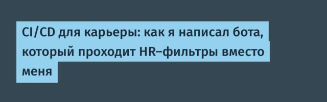CI/CD для карьеры: как я написал бота, который проходит HR-фильтры вместо меня
