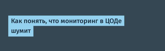 Как понять, что мониторинг в ЦОДе шумит