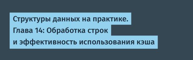[Перевод] Структуры данных на практике. Глава 14: Обработка строк и эффективность использования кэша