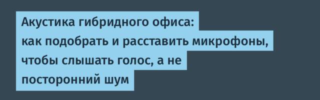 Акустика гибридного офиса: как подобрать и расставить микрофоны, чтобы слышать голос, а не посторонний шум