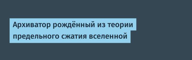 Архиватор рождённый из теории предельного сжатия вселенной