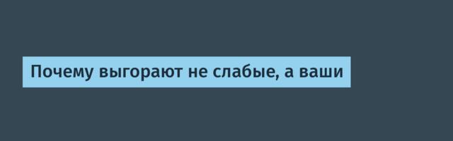 Почему выгорают не слабые, а ваши
