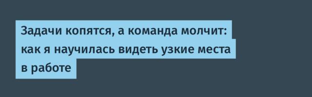Задачи копятся, а команда молчит: как я научилась видеть узкие места в работе