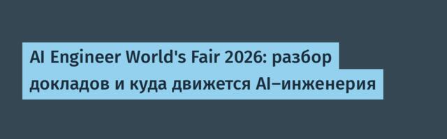 AI Engineer World's Fair 2026: разбор докладов и куда движется AI-инженерия