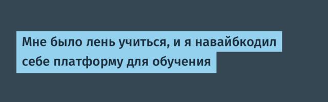 Мне было лень учиться, и я навайбкодил себе платформу для обучения