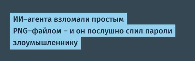 ИИ-агента взломали простым PNG-файлом — и он послушно слил пароли злоумышленнику