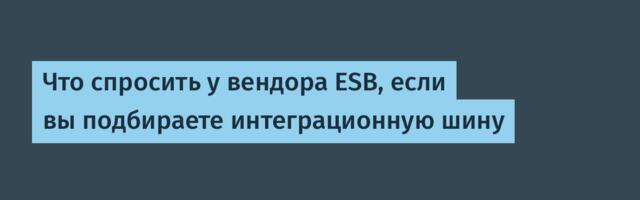 Что спросить у вендора ESB, если вы подбираете интеграционную шину