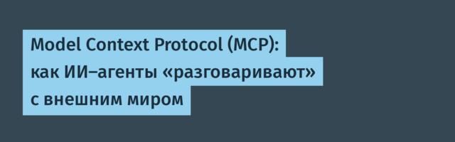 Model Context Protocol (MCP): как ИИ-агенты «разговаривают» с внешним миром