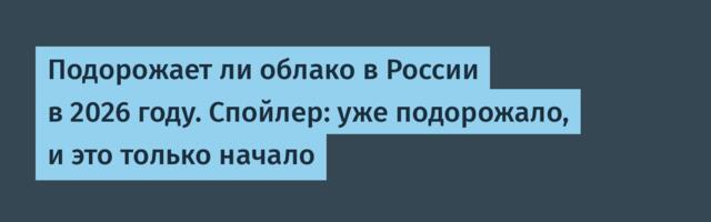 Подорожает ли облако в России в 2026 году. Спойлер: уже подорожало, и это только начало