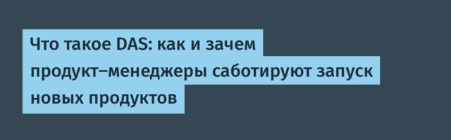 Что такое DAS: как и зачем продукт-менеджеры саботируют запуск новых продуктов