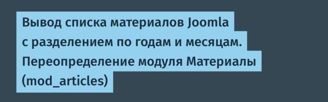 [Перевод] Вывод списка материалов Joomla с разделением по годам и месяцам. Переопределение модуля Материалы (mod_articles)